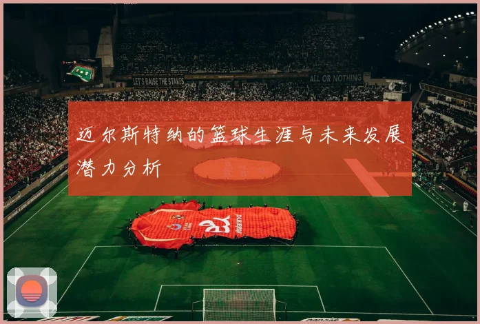 迈尔斯特纳的篮球生涯与未来发展潜力分析