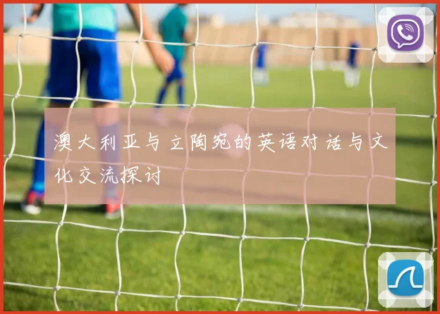 澳大利亚与立陶宛的英语对话与文化交流探讨