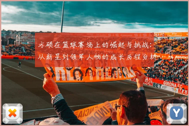 方硕在篮球赛场上的崛起与挑战：从新星到领军人物的成长历程分析