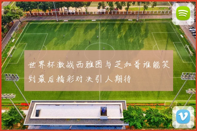 世界杯激战西雅图与芝加哥谁能笑到最后精彩对决引人期待