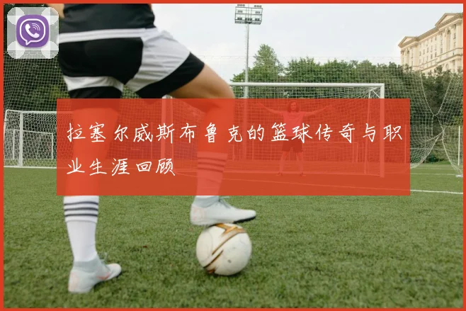 拉塞尔威斯布鲁克的篮球传奇与职业生涯回顾
