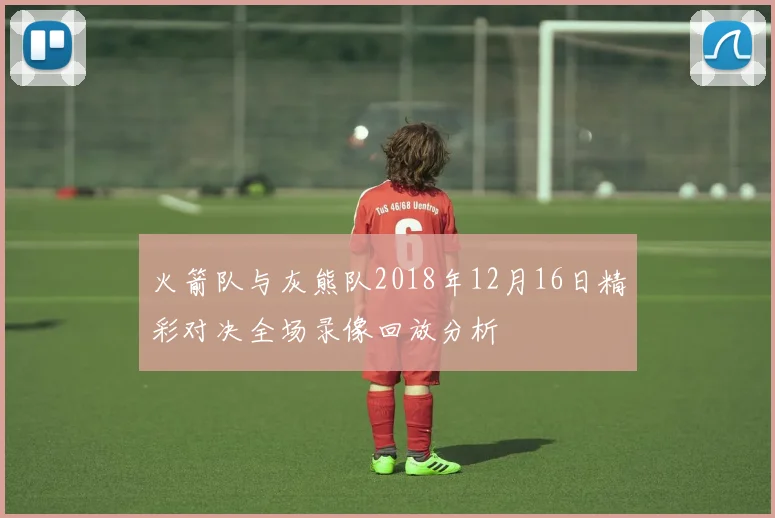 火箭队与灰熊队2018年12月16日精彩对决全场录像回放分析