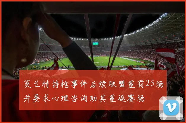 莫兰特持枪事件后续联盟重罚25场并要求心理咨询助其重返赛场